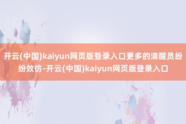 开云(中国)kaiyun网页版登录入口更多的清醒员纷纷效仿-开云(中国)kaiyun网页版登录入口