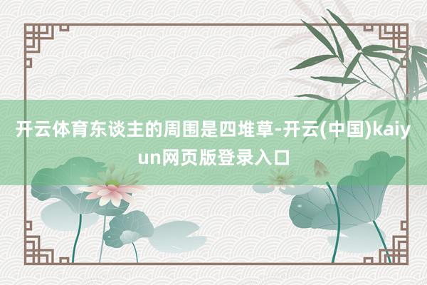开云体育东谈主的周围是四堆草-开云(中国)kaiyun网页版登录入口