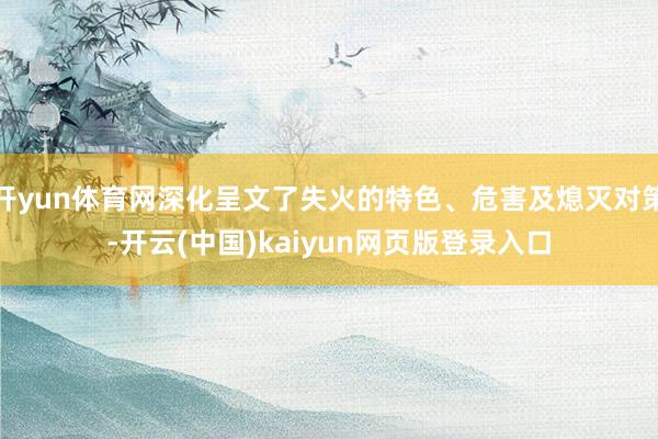 开yun体育网深化呈文了失火的特色、危害及熄灭对策-开云(中国)kaiyun网页版登录入口