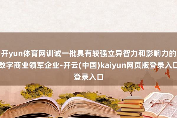 开yun体育网训诫一批具有较强立异智力和影响力的数字商业领军企业-开云(中国)kaiyun网页版登录入口