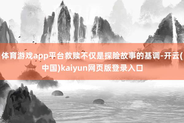 体育游戏app平台救赎不仅是探险故事的基调-开云(中国)kaiyun网页版登录入口