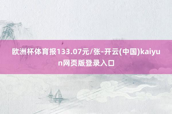 欧洲杯体育报133.07元/张-开云(中国)kaiyun网页版登录入口