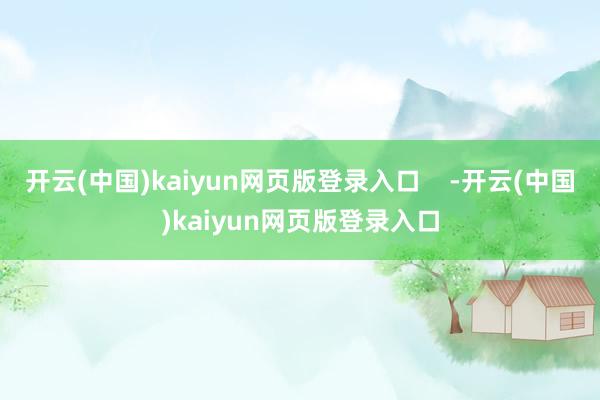 开云(中国)kaiyun网页版登录入口    -开云(中国)kaiyun网页版登录入口