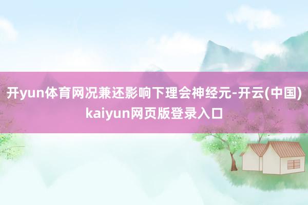 开yun体育网况兼还影响下理会神经元-开云(中国)kaiyun网页版登录入口