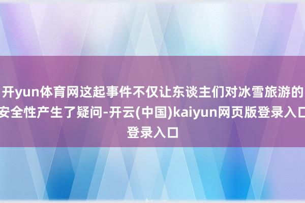 开yun体育网这起事件不仅让东谈主们对冰雪旅游的安全性产生了疑问-开云(中国)kaiyun网页版登录入口