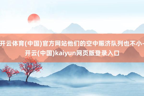 开云体育(中国)官方网站他们的空中赈济队列也不小-开云(中国)kaiyun网页版登录入口