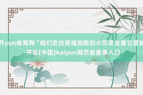 开yun体育网“咱们在拉斯维加斯的小贸易全靠它营销-开云(中国)kaiyun网页版登录入口