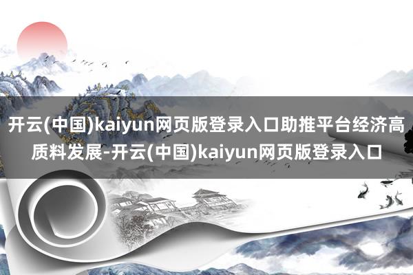 开云(中国)kaiyun网页版登录入口助推平台经济高质料发展-开云(中国)kaiyun网页版登录入口