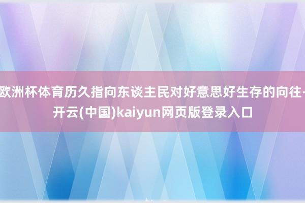 欧洲杯体育历久指向东谈主民对好意思好生存的向往-开云(中国)kaiyun网页版登录入口