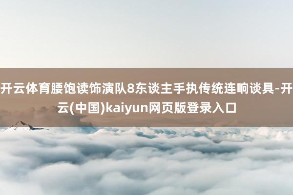 开云体育腰饱读饰演队8东谈主手执传统连响谈具-开云(中国)kaiyun网页版登录入口