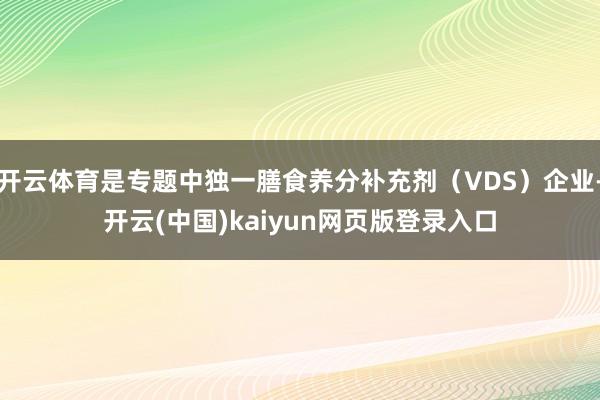 开云体育是专题中独一膳食养分补充剂(VDS)企业-开云(中国)kaiyun网页版登录入口